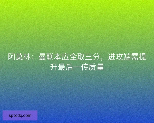 阿莫林：曼联本应全取三分，进攻端需提升最后一传质量