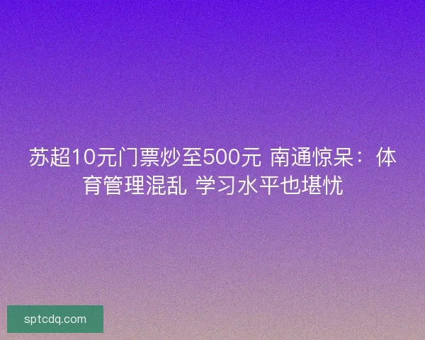 苏超10元门票炒至500元 南通惊呆：体育管理混乱 学习水平也堪忧