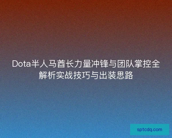Dota半人马酋长力量冲锋与团队掌控全解析实战技巧与出装思路